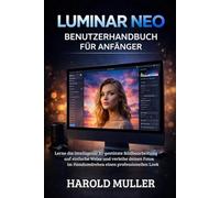 LUMINAR NEO BENUTZERHANDBUCH FÜR ANFÄNGER: Lerne die intelligente KI-gestützte Bildbearbeitung auf einfache Weise und verleihe deinen Fotos im Handumdrehen einen professionellen Look