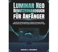 Luminar Neo Benutzerhandbuch für Anfänger: Schritt-für-Schritt-Anleitung zur Beherrschung der RAW-Bildbearbeitung, KI-Werkzeuge, Maskierung und Profi-Tipps