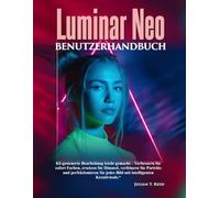 Luminar Neo-Benutzerhandbuch: „KI-gesteuerte Bearbeitung leicht gemacht - Verbessern Sie sofort Farben, ersetzen Sie Himmel, verfeinern Sie Porträts ... jedes Bild mit intelligenten Kreativtools.“