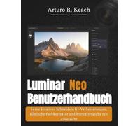 Luminar Neo Benutzerhandbuch: Lerne kreatives Schneiden, KI-Verbesserungen, filmische Farbkorrektur und Porträtretusche mit Zuversicht