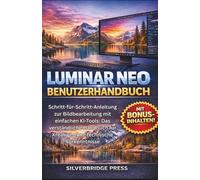 Luminar Neo Benutzerhandbuch: Schritt-für-Schritt-Anleitung zur Bildbearbeitung mit einfachen KI-Tools: Das verständliche Handbuch für Kreative ohne ... Vorkenntnisse (Fachjargonfreie Handbücher)