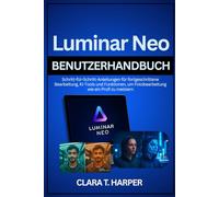 Luminar Neo Benutzerhandbuch: Schritt-für-Schritt-Anleitungen für fortgeschrittene Bearbeitung, KI-Tools und Funktionen, um Fotobearbeitung wie ein Profi zu meistern