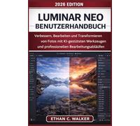 Luminar Neo Benutzerhandbuch: Verbessern, Bearbeiten und Transformieren von Fotos mit KI-gestützten Werkzeugen und professionellen Bearbeitungsabläufen