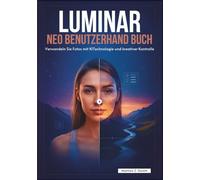 LUMINAR NEO BENUTZERHANDBUCH: Verwandeln Sie Fotos mit KI-Technologie und kreativer Kontrolle