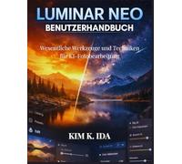 LUMINAR NEO BENUTZERHANDBUCH: Wesentliche Werkzeuge und Techniken für KI-Fotobearbeitung
