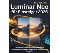 Luminar Neo für Einsteiger 2026: Kurzanleitung für KI-gestützte Bildbearbeitung, Voreinstellungen und Foto-Workflows für vielbeschäftigte Fotografen