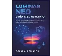 Luminar Neo Guía Del Usuario: Domina la edición fotográfica profesional con flujos de trabajo impulsados por IA