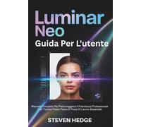 Luminar Neo Guida Per L'utente: Manuale Completo Per Padroneggiare Il Fotoritocco Professionale Con Tutorial Passo Passo E Flussi Di Lavoro Essenziali