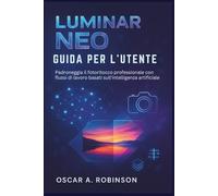 Luminar Neo Guida Per L'utente: Padroneggia il fotoritocco professionale con flussi di lavoro basati sull'intelligenza artificiale