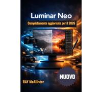 Luminar Neo Guida utente 2026: Masterclass completa di fotoritocco con intelligenza artificiale: istruzioni chiare e dettagliate per trasformare facilmente le tue foto in opere d'arte professionali.
