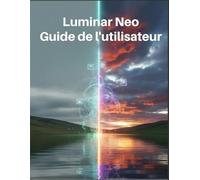 Luminar Neo Guide de l'utilisateur: Un manuel pratique pour débutants pour maîtriser l'édition d'IA, débloquer des techniques créatives et améliorer sans effort vos photos et vidéos.