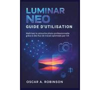 Luminar Neo Guide D'utilisation: Maîtrisez la retouche photo professionnelle grâce à des flux de travail optimisés par l'IA