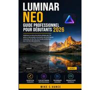 LUMINAR NEO GUIDE PROFESSIONNEL POUR DÉBUTANTS 2026: Maîtrisez la retouche photo pilotée par l'IA grâce à des projets structurés, des techniques ... travail conformes aux normes de l'industrie.