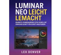 Luminar Neo Leicht Lemacht: Bearbeite atemberaubende Fotos schnell mit einfachen Schritt-für-Schritt-Anleitungen