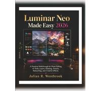 Luminar Neo Made Easy 2026: A Practical Walkthrough for Photo Editing, AI Tools, Layers, Masking, Presets, Retouching, and Creative Effects