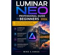 LUMINAR NEO PROFESSIONAL GUIDE FOR BEGINNERS 2026: Master AI-Driven Photo Editing Through Structured Projects, Advanced Techniques, and Industry-Standard Workflows