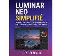 Luminar Neo simplifié: Retouchez rapidement des photos exceptionnelles grâce à des flux de travail simples, étape par étape
