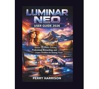 Luminar Neo User Guide 2026: Master AI Photo Editing, Professional Retouching, and Creative Workflows for Stunning Visuals