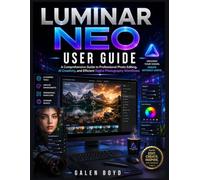 LUMINAR NEO USER GUIDE: A Comprehensive Guide to Professional Photo Editing, AI Creativity, and Efficient Digital Photography Workflows