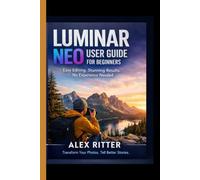 Luminar Neo User Guide for Beginners: Master AI-Powered Photo Editing, Build a Simple Workflow, Avoid Overprocessed Images, and Create Professional Results Without Photoshop (Camera Mastery Series”)