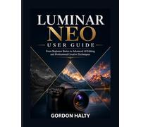 Luminar Neo User Guide: From Beginner Basics to Advanced AI Editing and Professional Creative Techniques