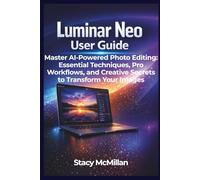 Luminar Neo User Guide: Master AI-Powered Photo Editing: Essential Techniques, Pro Workflows, and Creative Secrets to Transform Your Images (From Setup to Mastery)