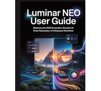 Luminar Neo User Guide: Mastering the 2025 Ecosystem: Generative AI, Photo Restoration, & Professional Workflows