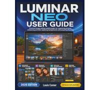 LUMINAR NEO USER GUIDE: Practical image editing walkthroughs for organizing pictures enhancing portraits replacing backgrounds and preparing final files