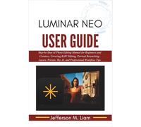 Luminar Neo User Guide: Step-by-Step AI Photo Editing Manual for Beginners and Creators, Covering RAW Editing, Portrait Retouching, Layers, Presets, Sky AI, and Professional Workflow Tips