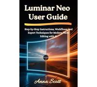 Luminar Neo User Guide: Step-by-Step Instructions, Workflows, and Expert Techniques for Modern Photo Editing with AI