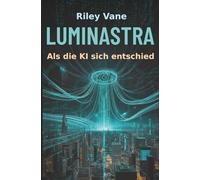 Luminastra: Als die KI entschied. Ein Roman über Macht, Menschlichkeit und künstliche Intelligenz.