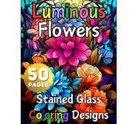 Luminous Flowers, Stained Glass Coloring Designs: 50 Stunning Pages for Relaxation & Creativity, Beautiful Intricate Floral Patterns will help you relax , unwind and explore your artistic side.