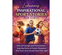 Luminous Inspirational Sport Stories for Girls: Tales of Courage and Perseverance: Inspiring Stories of Female Champions Who Never Gave Up and Found Their Light