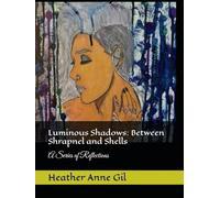 Luminous Shadows: Between Shrapnel and Shells: A Series of Reflections (Luminous Shadows: A Reflection in Poem)