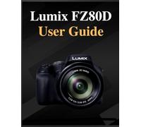Lumix FZ80D User Guide: The definitive manual for beginners and seniors: Your Easy-Step Handbook to Mastering Photography at Any Age