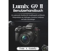 Lumix G9 II Benutzerhandbuch: Ein umfassendes Handbuch für Standfotografie und filmische Videoproduktion mit Anleitungen, erweiterten Funktionen und realen Anwendungen
