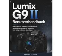Lumix G9 II Benutzerhandbuch: Eine praktische Anleitung zum Erlernen von Bedienelementen, Menüs, Autofokus, Foto-Setup und Video-Grundlagen