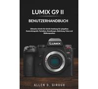 LUMIX G9 II BENUTZERHANDBUCH: Ultimative Schritt-für-Schritt-Anleitung für spiegellose Kamerafotografie: Techniken, Einstellungen, Belichtung, Fokus und Bildkomposition