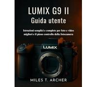 Lumix G9 II Guida utente: Istruzioni semplici e complete per foto e video migliori e il pieno controllo della fotocamera