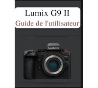 Lumix G9 II Guide de l'utilisateur: Le manuel définitif en toute simplicité : votre manuel complet pour maîtriser les fondamentaux de la photographie et les techniques créatives, adapté à chaque âge e