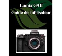 Lumix G9 II Guide de l'utilisateur: Un manuel complet et détaillé pour les photographes et les créatifs pour les débutants et les seniors, des conseils de dépannage et des paramètres avancés