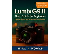 Lumix G9 II User Guide for Beginners: Set Up, Shoot, and Create with Confidence
