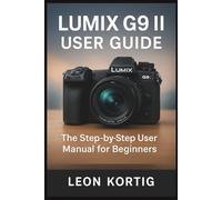 LUMIX G9 II User Guide: The Step-by-Step User Manual for Beginners