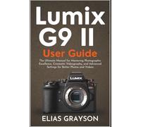 Lumix G9 II User Guide: The Ultimate Manual for Mastering Photographic Excellence, Cinematic Videography, and Advanced Settings for Better Photos and Videos (Digital Camera Mastery Series)