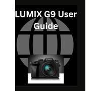 LUMIX G9 User Guide: A Comprehensive and Detailed Manual for Beginners and Senior