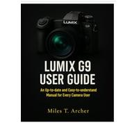 Lumix G9 User Guide: An Up-to-Date and Easy-to-Understand Manual for Every Camera User
