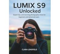 Lumix S9 Unlocked: Expert Tips, and Stunning Photography Tricks for Beginners and Advanced Users