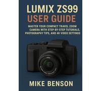 LUMIX ZS99 USER GUIDE: Master Your Compact Travel Zoom Camera with Step-by-Step Tutorials, Photography Tips, and 4K Video Settings (Panasonic LUMIX Mastery Series)