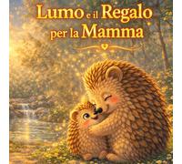 Lumo e il regalo per la Mamma: Una storia per bambini sull’amore, la crescita e il vero significato dei regali (Le storie di Lumo)