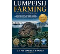 Lumofish Farming: A Scientific and Commercial Guide to Lumpfish Aquaculture, Cleaner Fish Biology, Hatchery Production, Sea Lice Control, Welfare ... and Sustainable Cold-Water Farming Systems.